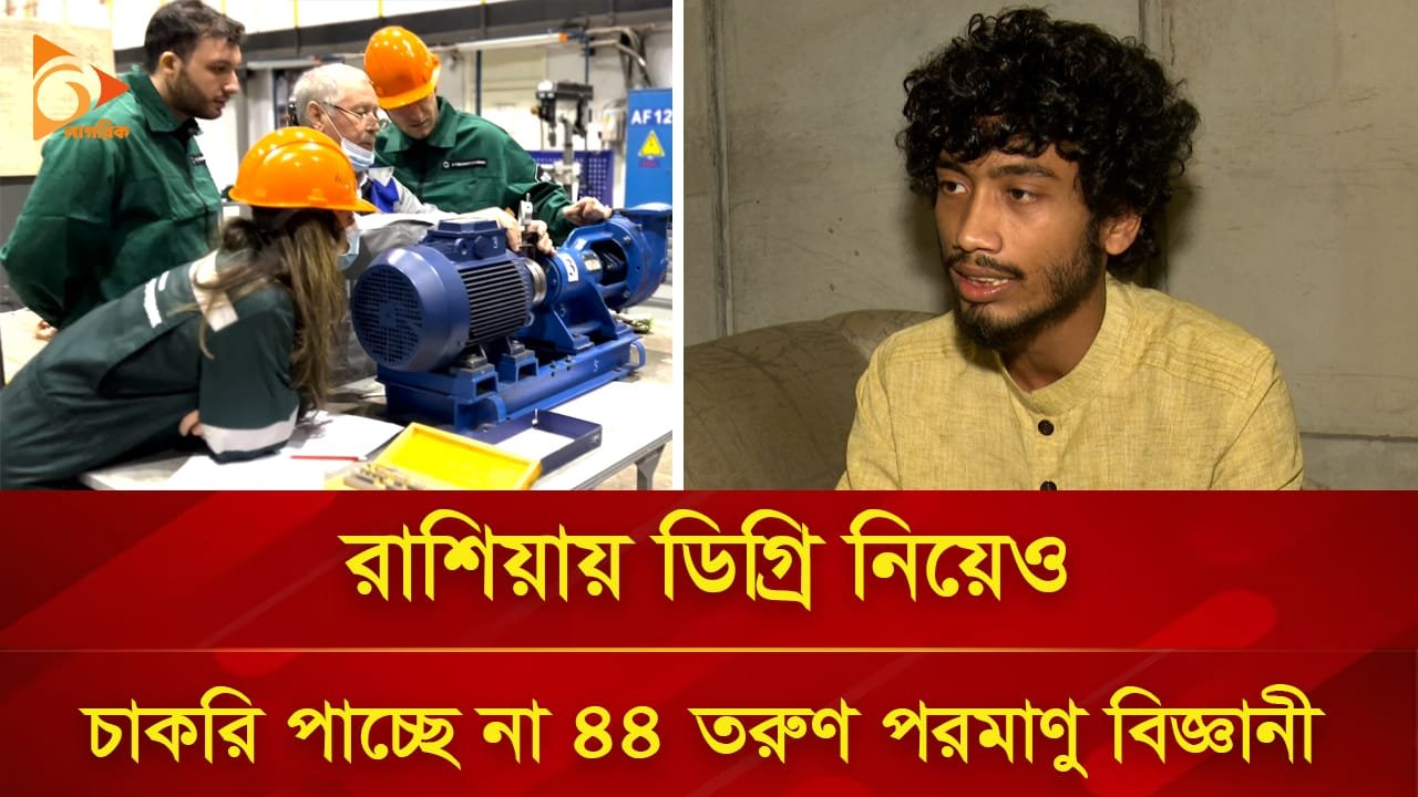 রাশিয়ায় ডিগ্রি নিয়েও চাকরি পাচ্ছে না ৪৪ তরুণ পরমাণু বিজ্ঞানী